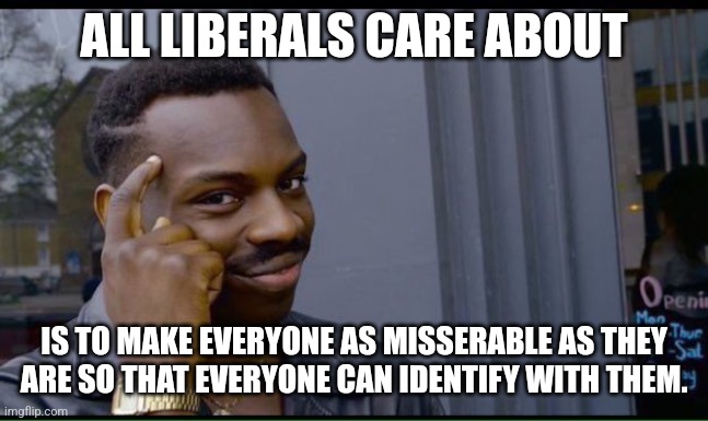 common sense | ALL LIBERALS CARE ABOUT IS TO MAKE EVERYONE AS MISSERABLE AS THEY ARE SO THAT EVERYONE CAN IDENTIFY WITH THEM. | image tagged in common sense | made w/ Imgflip meme maker