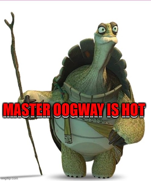 and you cant tell me otherwise | MASTER OOGWAY IS HOT; MASTER OOGWAY IS HOT | image tagged in master oogway | made w/ Imgflip meme maker