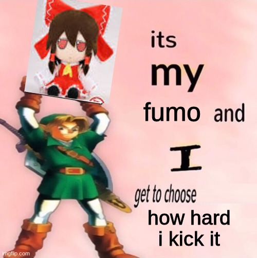 fumo | fumo; how hard i kick it | image tagged in it's my and i get to choose the | made w/ Imgflip meme maker
