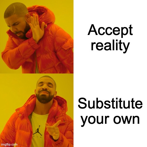 CHAOS WORLD | Accept reality; Substitute your own | image tagged in memes,drake hotline bling,chaos,anarchy,mayhem | made w/ Imgflip meme maker