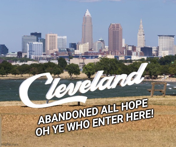 Best new tourist ad! | ABANDONED ALL HOPE OH YE WHO ENTER HERE! | image tagged in welcome,welcome to hell,cleveland,no no no no no no | made w/ Imgflip meme maker