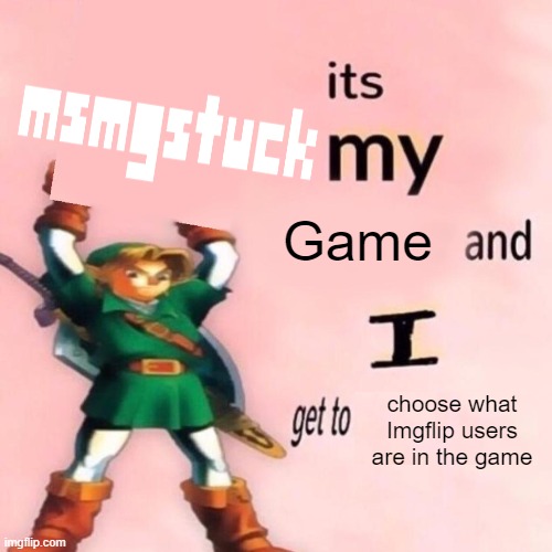 the | Game; choose what Imgflip users are in the game | image tagged in it's my ___ and i get to ____ | made w/ Imgflip meme maker