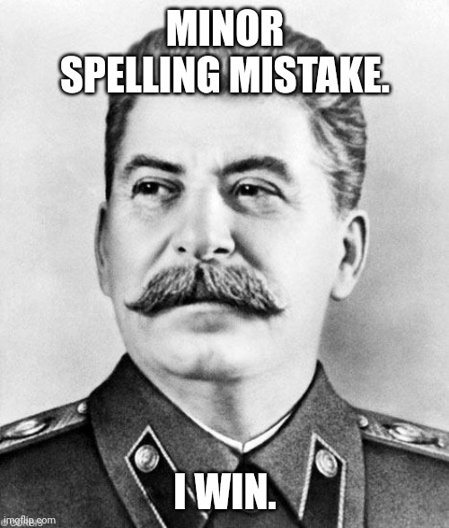 Hypocrite Stalin | MINOR SPELLING MISTAKE. I WIN. | image tagged in hypocrite stalin | made w/ Imgflip meme maker
