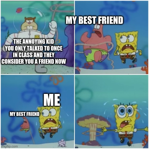 i just felt bad for the annoying kid, but now he just follows me and my friend | MY BEST FRIEND; THE ANNOYING KID YOU ONLY TALKED TO ONCE IN CLASS AND THEY CONSIDER YOU A FRIEND NOW; ME; MY BEST FRIEND | image tagged in sandy chasing spongebob | made w/ Imgflip meme maker