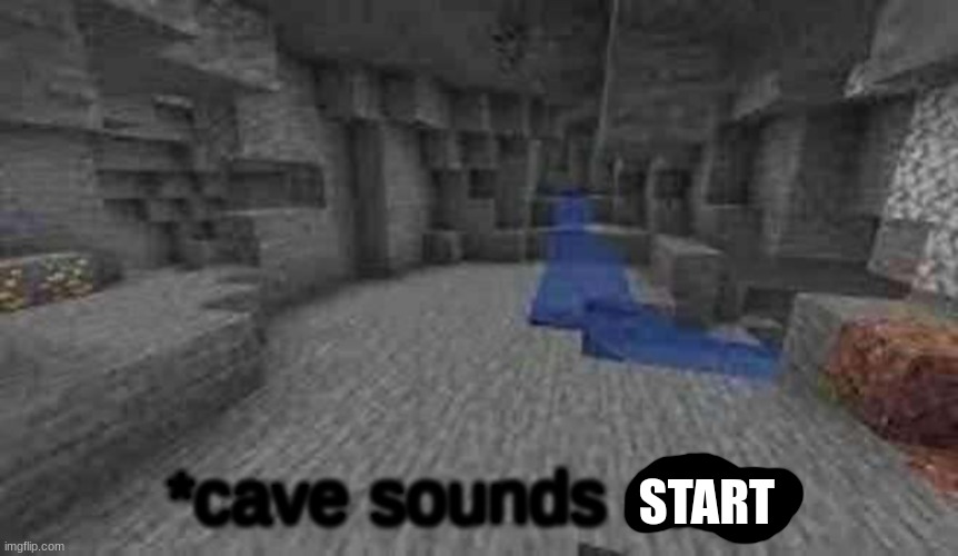 cave sounds stop | START | image tagged in cave sounds stop | made w/ Imgflip meme maker