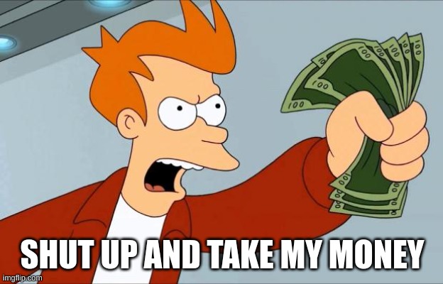 Shut Up And Take My Money Fry | SHUT UP AND TAKE MY MONEY | image tagged in shut up and take my money fry | made w/ Imgflip meme maker