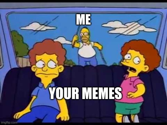 HES CATCHING UP | ME; YOUR MEMES | image tagged in homer chasing car | made w/ Imgflip meme maker