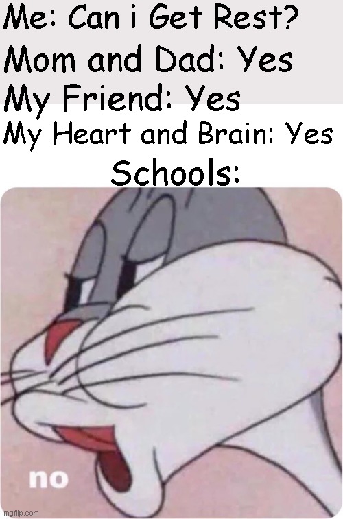 Why Not? | Me: Can i Get Rest? Mom and Dad: Yes; My Friend: Yes; Schools:; My Heart and Brain: Yes | image tagged in bugs bunny no,school | made w/ Imgflip meme maker