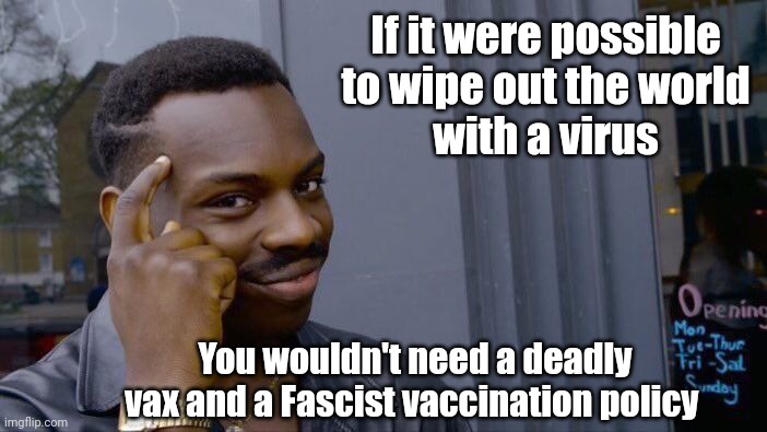 Fear is the key to control | If it were possible to wipe out the world
 with a virus; You wouldn't need a deadly vax and a Fascist vaccination policy | image tagged in memes,roll safe think about it | made w/ Imgflip meme maker