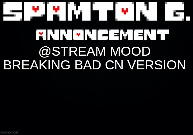 Spamton announcement temp | @STREAM MOOD

BREAKING BAD CN VERSION | image tagged in spamton announcement temp | made w/ Imgflip meme maker