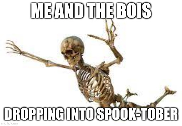 Me and the Bones | ME AND THE BOIS; DROPPING INTO SPOOK-TOBER | image tagged in spooktober | made w/ Imgflip meme maker