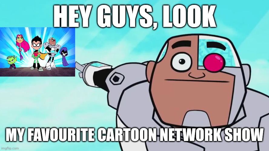 @stream mood | HEY GUYS, LOOK; MY FAVOURITE CARTOON NETWORK SHOW | image tagged in guys look a birdie | made w/ Imgflip meme maker