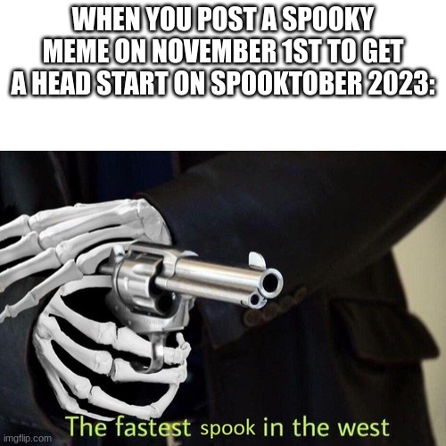 Fastest Spook in the West | WHEN YOU POST A SPOOKY MEME ON NOVEMBER 1ST TO GET A HEAD START ON SPOOKTOBER 2023: | image tagged in fastest spook in the west | made w/ Imgflip meme maker