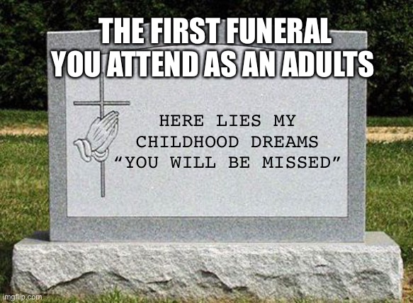 Childhood Dreams | THE FIRST FUNERAL YOU ATTEND AS AN ADULTS; HERE LIES MY CHILDHOOD DREAMS
“YOU WILL BE MISSED” | image tagged in work headstone,dreams,childhood,funeral,cemetery | made w/ Imgflip meme maker
