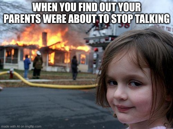 Well, that seems like an extreme response | WHEN YOU FIND OUT YOUR PARENTS WERE ABOUT TO STOP TALKING | image tagged in memes,disaster girl | made w/ Imgflip meme maker