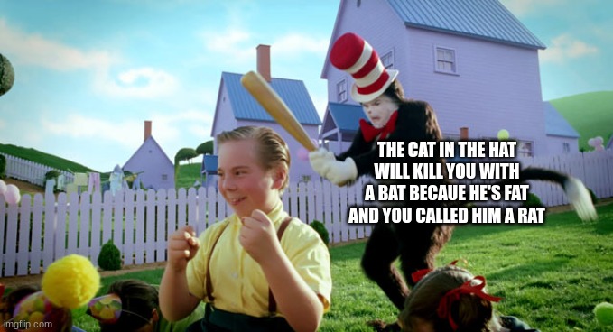 cat with a bat thats fat and called a rat | THE CAT IN THE HAT WILL KILL YOU WITH A BAT BECAUE HE'S FAT AND YOU CALLED HIM A RAT | image tagged in cat in the hat with a bat ______ colorized | made w/ Imgflip meme maker