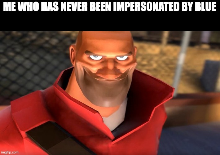 TF2 Soldier Smiling | ME WHO HAS NEVER BEEN IMPERSONATED BY BLUE | image tagged in tf2 soldier smiling | made w/ Imgflip meme maker