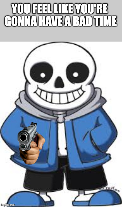 bad time |  YOU FEEL LIKE YOU'RE 
GONNA HAVE A BAD TIME | image tagged in sans from undertale 1,sans,sans undertale,memes,funny,you're gonna have a bad time | made w/ Imgflip meme maker