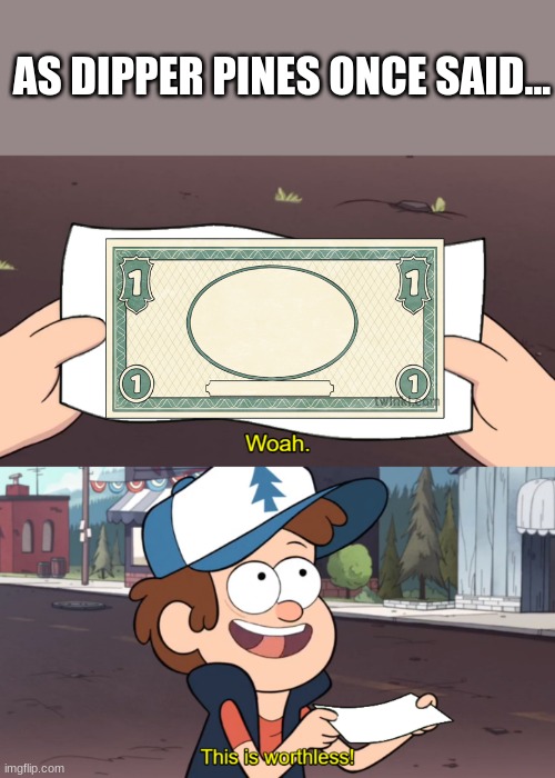 this is worthless | AS DIPPER PINES ONCE SAID... | image tagged in this is worthless | made w/ Imgflip meme maker