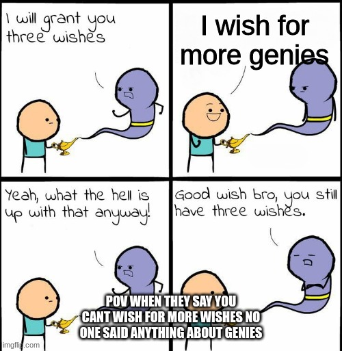 geine wishing for more gienes be like | I wish for more genies; POV WHEN THEY SAY YOU CANT WISH FOR MORE WISHES NO ONE SAID ANYTHING ABOUT GENIES | image tagged in genie what the hell is up with that anyway | made w/ Imgflip meme maker