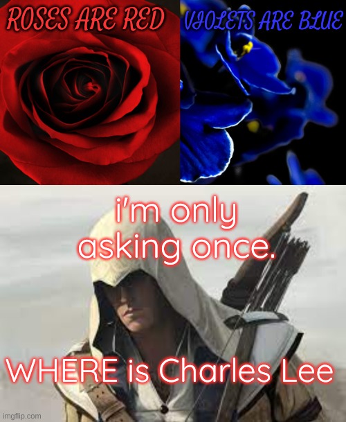 VIOLETS ARE BLUE; ROSES ARE RED; i'm only asking once. WHERE is Charles Lee | image tagged in roses are red violets are blue | made w/ Imgflip meme maker