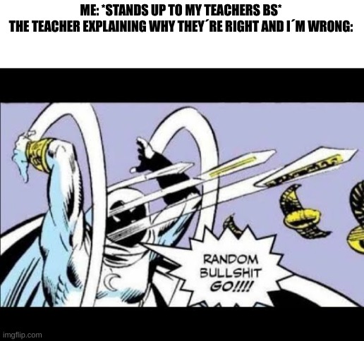 RANDOM BULLSHIT GO! | ME: *STANDS UP TO MY TEACHERS BS*
THE TEACHER EXPLAINING WHY THEY´RE RIGHT AND I´M WRONG: | image tagged in random bullshit go,school sucks | made w/ Imgflip meme maker