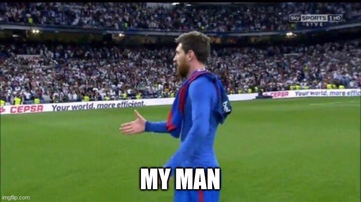 Messi handshake | MY MAN | image tagged in messi handshake | made w/ Imgflip meme maker