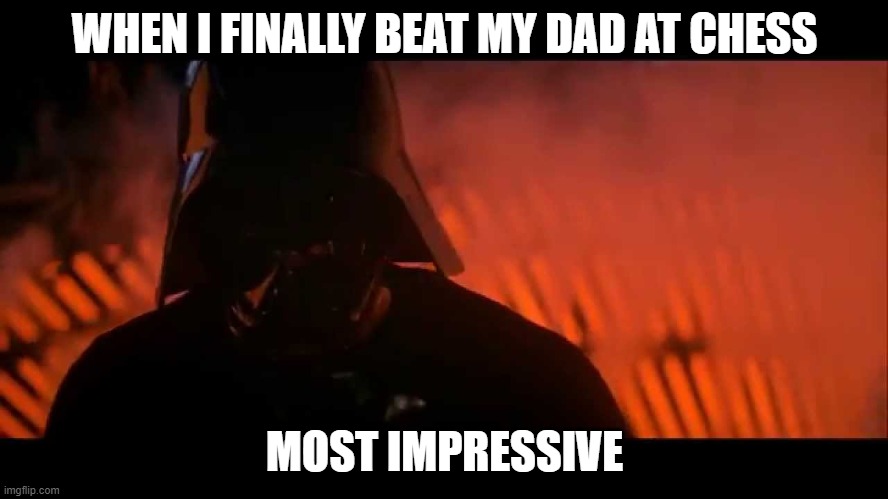Darth Vader is impressed | WHEN I FINALLY BEAT MY DAD AT CHESS; MOST IMPRESSIVE | image tagged in impressive most impressive | made w/ Imgflip meme maker