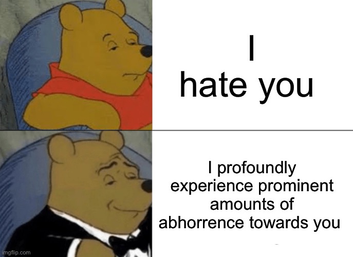 Tuxedo Winnie The Pooh | I hate you; I profoundly experience prominent amounts of abhorrence towards you | image tagged in memes,tuxedo winnie the pooh | made w/ Imgflip meme maker
