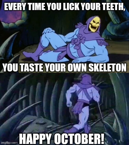 Happy October | EVERY TIME YOU LICK YOUR TEETH, YOU TASTE YOUR OWN SKELETON; HAPPY OCTOBER! | image tagged in skeletor disturbing facts,the more you know,october,halloween,happy halloween | made w/ Imgflip meme maker