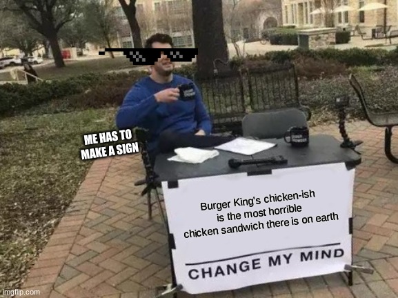 Change My Mind | ME HAS TO MAKE A SIGN; Burger King's chicken-ish is the most horrible chicken sandwich there is on earth | image tagged in memes,change my mind | made w/ Imgflip meme maker