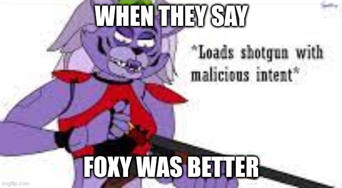 i love foxy, roxy can eat a fart | WHEN THEY SAY; FOXY WAS BETTER | image tagged in roxy with a shotgun,fnaf,fnaf security breach | made w/ Imgflip meme maker
