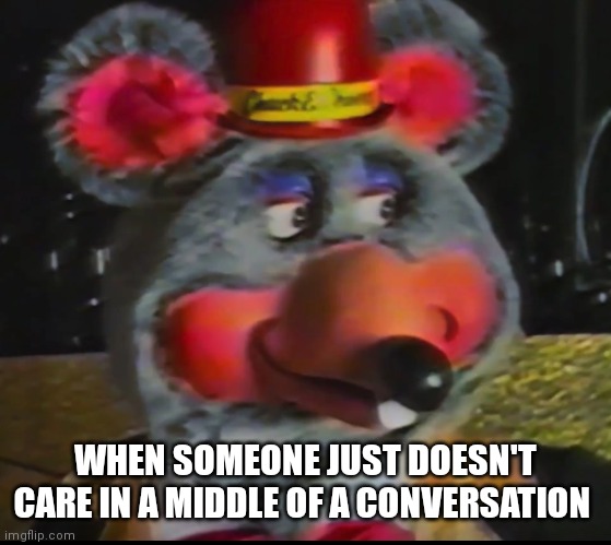 True sometimes people just don't care | WHEN SOMEONE JUST DOESN'T CARE IN A MIDDLE OF A CONVERSATION | image tagged in funny memes | made w/ Imgflip meme maker