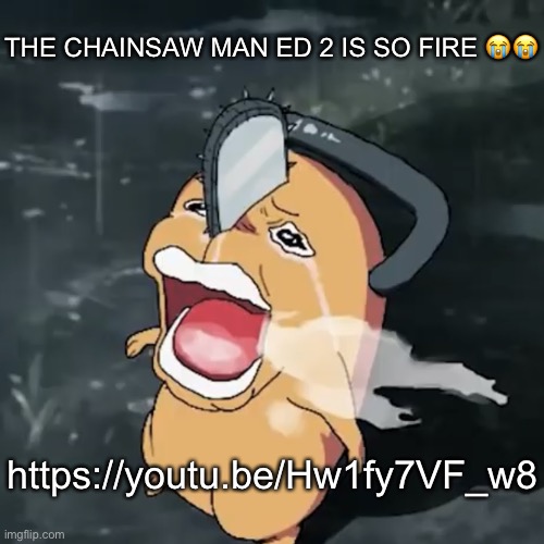 It jus released | THE CHAINSAW MAN ED 2 IS SO FIRE 😭😭; https://youtu.be/Hw1fy7VF_w8 | image tagged in pochita copper cry | made w/ Imgflip meme maker