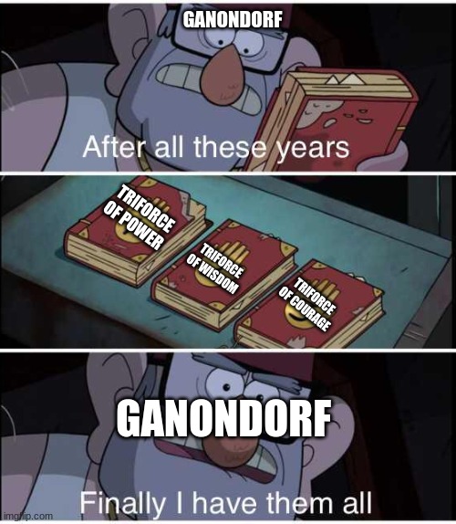 ganondorf | GANONDORF; TRIFORCE OF POWER; TRIFORCE OF WISDOM; TRIFORCE OF COURAGE; GANONDORF | image tagged in after all these years finally i have them all | made w/ Imgflip meme maker
