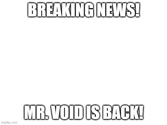 ITS A BANANANA NEXT TO A BANANANA | BREAKING NEWS! MR. VOID IS BACK! | image tagged in blank white template | made w/ Imgflip meme maker