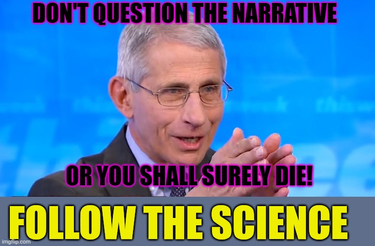 Dr. Fauci 2020 | DON'T QUESTION THE NARRATIVE OR YOU SHALL SURELY DIE! FOLLOW THE SCIENCE | image tagged in dr fauci 2020 | made w/ Imgflip meme maker