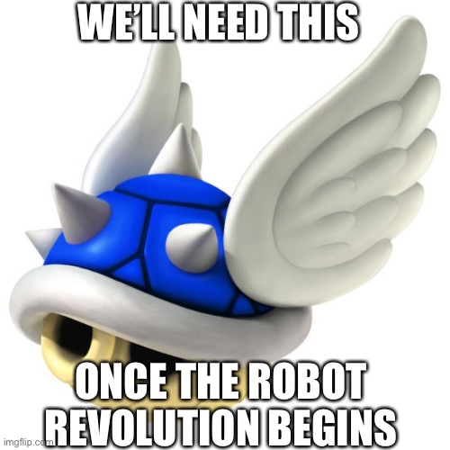 Blue Shell |  WE’LL NEED THIS; ONCE THE ROBOT REVOLUTION BEGINS | image tagged in blue shell,robots | made w/ Imgflip meme maker