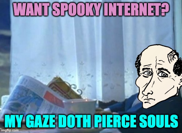 spooky internet gaze doth pierce souls | WANT SPOOKY INTERNET? MY GAZE DOTH PIERCE SOULS | image tagged in memes,i should buy a boat cat,balding presidents | made w/ Imgflip meme maker