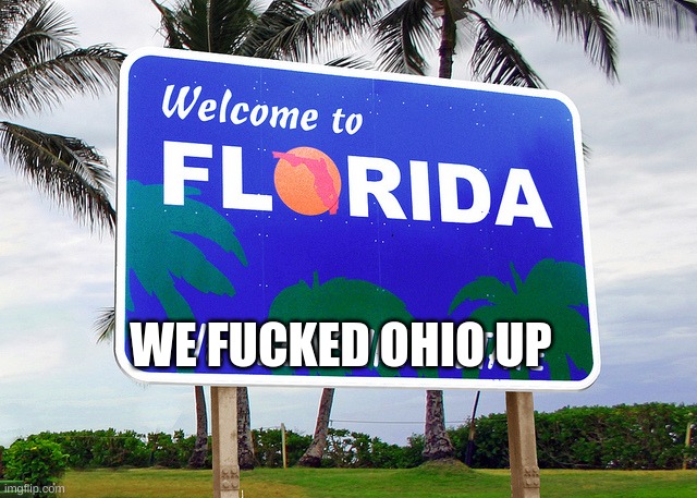 Florida | WE FUCKED OHIO UP | image tagged in florida | made w/ Imgflip meme maker