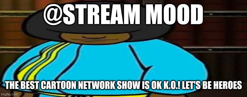 wide Dee jay | @STREAM MOOD; THE BEST CARTOON NETWORK SHOW IS OK K.O.! LET'S BE HEROES | image tagged in wide dee jay | made w/ Imgflip meme maker