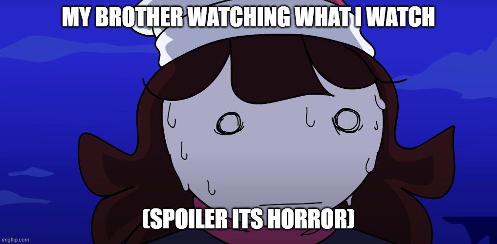 insert funny title here. | MY BROTHER WATCHING WHAT I WATCH; (SPOILER ITS HORROR) | image tagged in jaiden sweating nervously | made w/ Imgflip meme maker