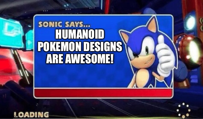 Sonic Says | HUMANOID POKEMON DESIGNS ARE AWESOME! | image tagged in sonic says | made w/ Imgflip meme maker