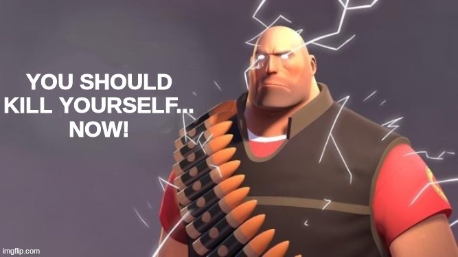 Heavy You Should Kill Yourself Now | image tagged in heavy you should kill yourself now | made w/ Imgflip meme maker