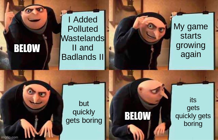 Below making updates be like | I Added Polluted Wastelands II and Badlands II; My game starts growing again; BELOW; but quickly gets boring; its gets quickly gets boring; BELOW | image tagged in memes,gru's plan | made w/ Imgflip meme maker