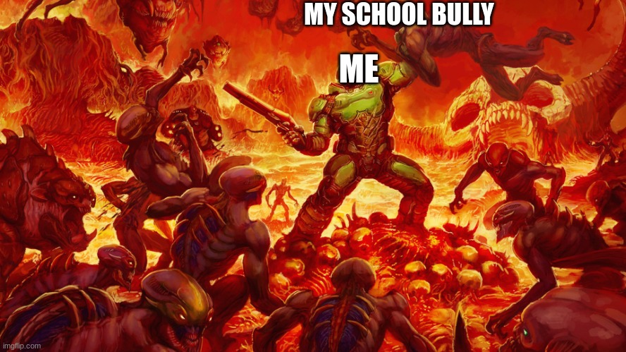 Doom Guy | MY SCHOOL BULLY; ME | image tagged in doom guy | made w/ Imgflip meme maker