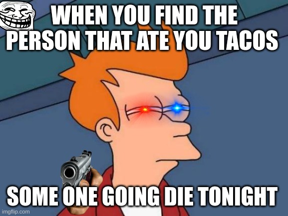 TRUTH | WHEN YOU FIND THE PERSON THAT ATE YOU TACOS; SOME ONE GOING DIE TONIGHT | image tagged in memes,futurama fry | made w/ Imgflip meme maker