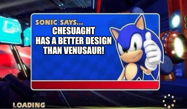 Sonic Says | CHESUAGHT HAS A BETTER DESIGN THAN VENUSAUR! | image tagged in sonic says | made w/ Imgflip meme maker