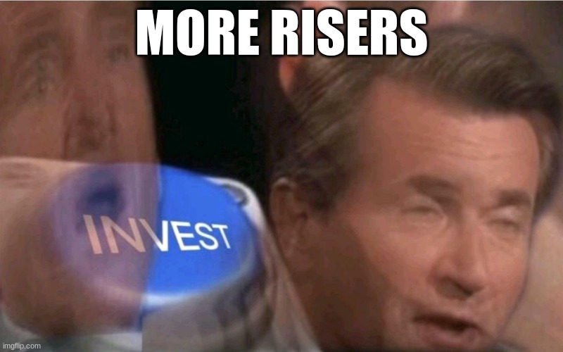 Invest | MORE RISERS | image tagged in invest | made w/ Imgflip meme maker