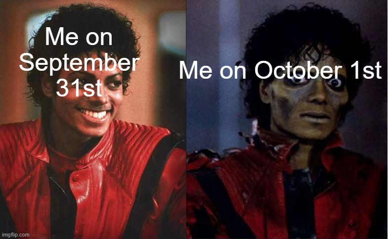 I am slowly entering spooky season with memes! |  Me on October 1st; Me on September 31st | image tagged in thriller before after | made w/ Imgflip meme maker